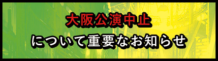 大阪公演中止について重要なお知らせ